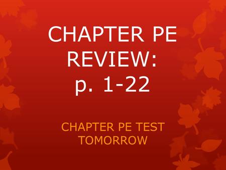 CHAPTER PE REVIEW: p. 1-22 CHAPTER PE TEST TOMORROW.
