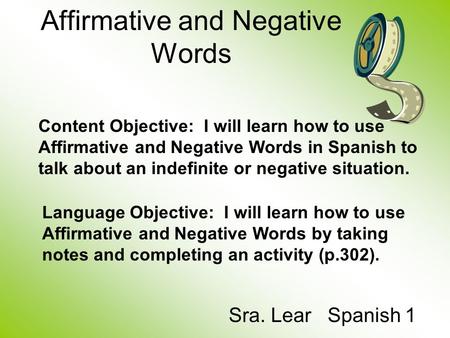 Affirmative and Negative Words Sra. Lear Spanish 1 Content Objective: I will learn how to use Affirmative and Negative Words in Spanish to talk about an.