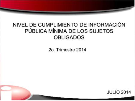 NIVEL DE CUMPLIMIENTO DE INFORMACIÓN PÚBLICA MÍNIMA DE LOS SUJETOS OBLIGADOS JULIO 2014 2o. Trimestre 2014.