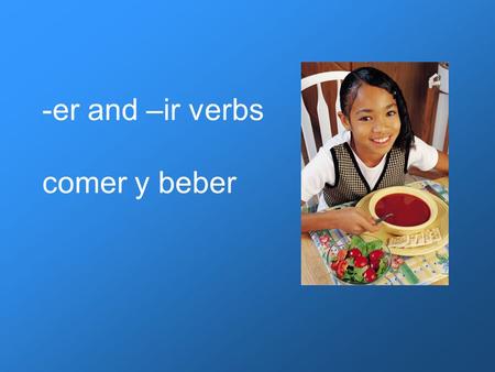 -er and –ir verbs comer y beber. -er verbs Comemos el pan. The present tense of -er verbs is formed by dropping the ending -er of the infinitive and adding.