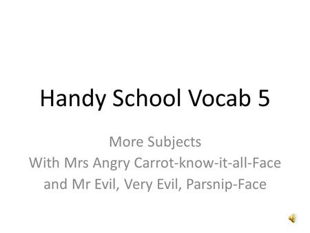 Handy School Vocab 5 More Subjects With Mrs Angry Carrot-know-it-all-Face and Mr Evil, Very Evil, Parsnip-Face.