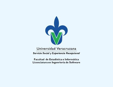 Servicio Social y Experiencia Recepcional Facultad de Estadística e Informática Licenciatura en Ingenriería de Software.