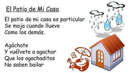 El Patio de Mi Casa El patio de mi casa es particular Se moja cuando llueve Como los demás. Agáchate Y vuélvete a agachar Que los agachaditos No saben.