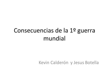 Consecuencias de la 1º guerra mundial Kevin Calderón y Jesus Botella.