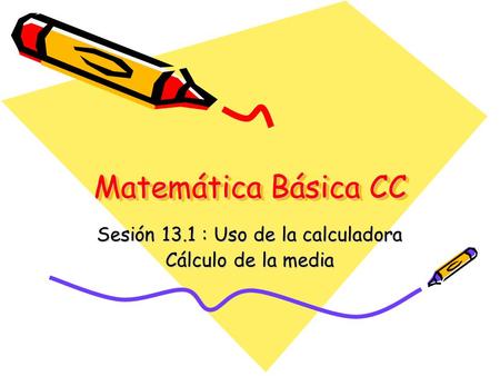 Matemática Básica CC Sesión 13.1 : Uso de la calculadora Cálculo de la media.