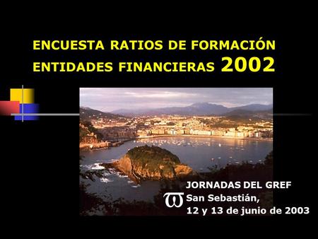 ENCUESTA RATIOS DE FORMACIÓN ENTIDADES FINANCIERAS 2002 v JORNADAS DEL GREF San Sebastián, 12 y 13 de junio de 2003.