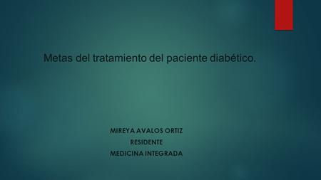 Metas del tratamiento del paciente diabético. MIREYA AVALOS ORTIZ RESIDENTE MEDICINA INTEGRADA.