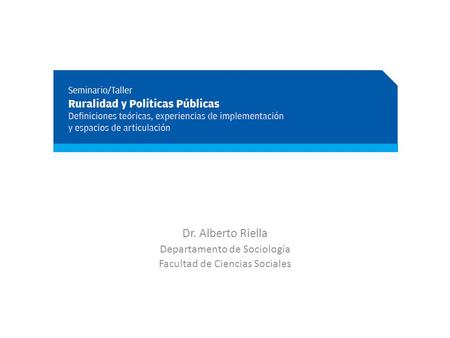 Dr. Alberto Riella Departamento de Sociología Facultad de Ciencias Sociales.