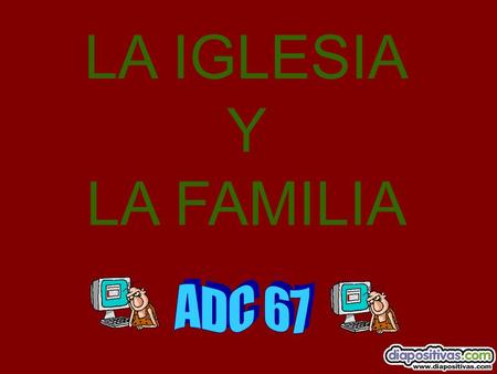 LA IGLESIA Y LA FAMILIA A D C 6 7.
