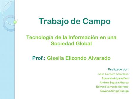 Trabajo de Campo Tecnología de la Información en una Sociedad Global Prof.: Gisella Elizondo Alvarado Realizado por: Sofía Cordero Solórzano Steve Madrigal.