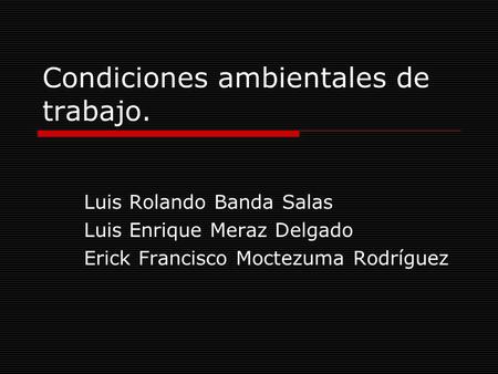 Condiciones ambientales de trabajo. Luis Rolando Banda Salas Luis Enrique Meraz Delgado Erick Francisco Moctezuma Rodríguez.