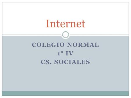 COLEGIO NORMAL 1° IV CS. SOCIALES Internet. Primera Parte.