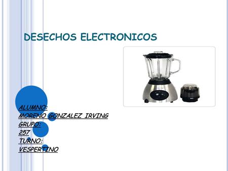 DESECHOS ELECTRONICOS ALUMNO: MORENO GONZALEZ IRVING GRUPO: 257 TURNO: VESPERTINO.