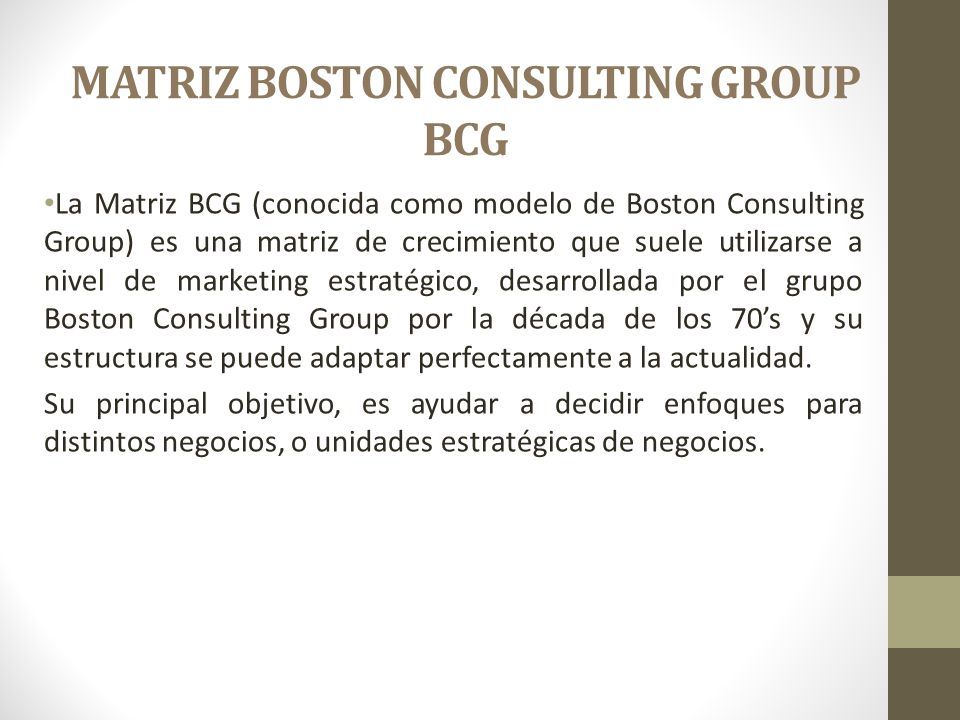 MATRIZ BOSTON CONSULTING GROUP BCG La Matriz BCG (conocida como modelo de  Boston Consulting Group) es una matriz de crecimiento que suele utilizarse  a. - ppt descargar