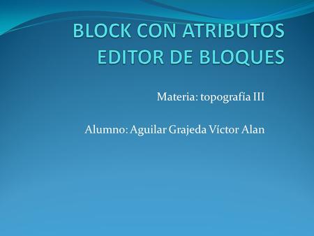 Materia: topografía III Alumno: Aguilar Grajeda Víctor Alan.