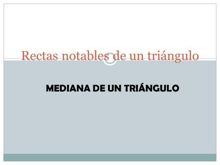 Rectas notables de un triángulo MEDIANA DE UN TRIÁNGULO.