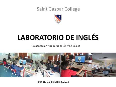 LABORATORIO DE INGLÉS Saint Gaspar College Presentación Apoderados 4º y 5º Básico Lunes, 16 de Marzo, 2015.
