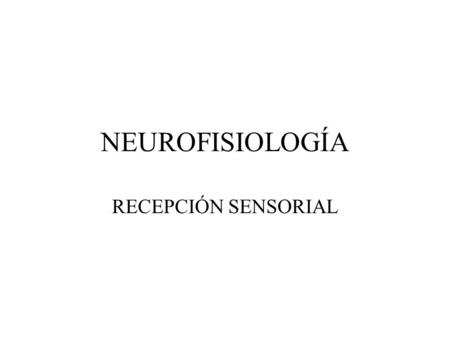 NEUROFISIOLOGÍA RECEPCIÓN SENSORIAL 1.