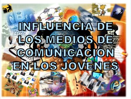 INFLUENCIA DE LOS MEDIOS DE COMUNICACIÓN EN LOS JÓVENES