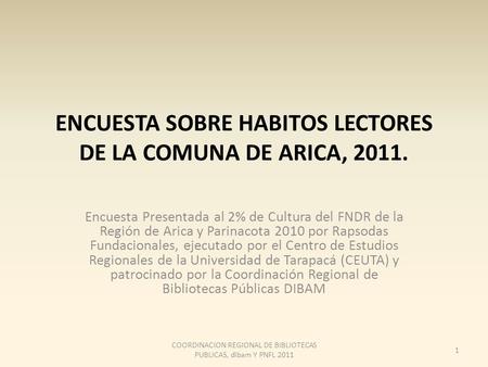 ENCUESTA SOBRE HABITOS LECTORES DE LA COMUNA DE ARICA, 2011. Encuesta Presentada al 2% de Cultura del FNDR de la Región de Arica y Parinacota 2010 por.