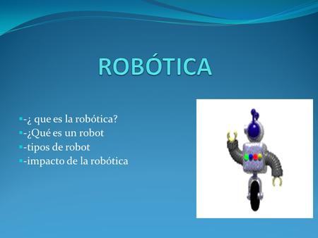 ROBÓTICA -¿ que es la robótica? -¿Qué es un robot -tipos de robot