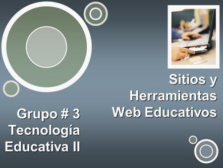Sitios y Herramientas Web Educativos Grupo # 3 Tecnología Educativa II.