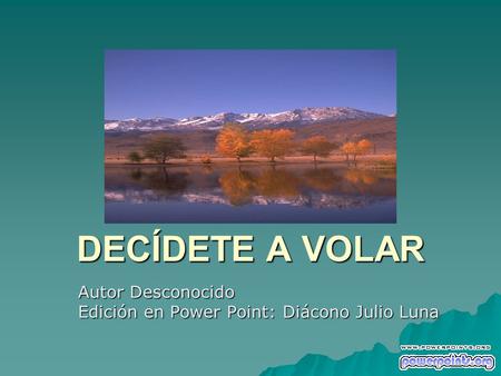 DECÍDETE A VOLAR Autor Desconocido Edición en Power Point: Diácono Julio Luna.