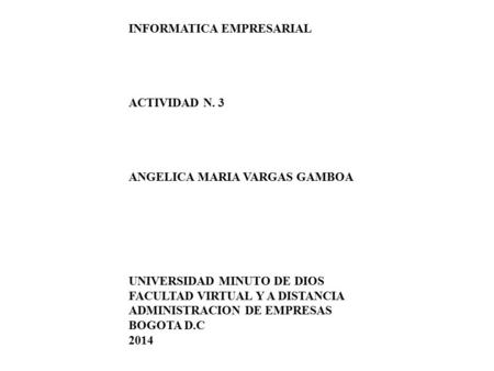 INFORMATICA EMPRESARIAL ACTIVIDAD N. 3 ANGELICA MARIA VARGAS GAMBOA UNIVERSIDAD MINUTO DE DIOS FACULTAD VIRTUAL Y A DISTANCIA ADMINISTRACION DE EMPRESAS.