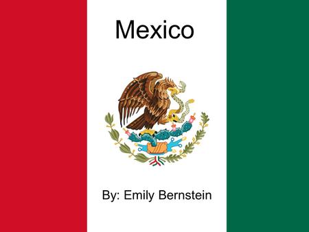 Mexico By: Emily Bernstein.