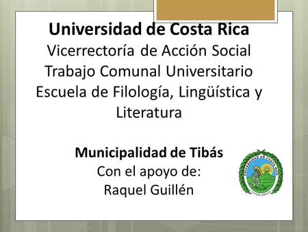 Universidad de Costa Rica Vicerrectoría de Acción Social Trabajo Comunal Universitario Escuela de Filología, Lingüística y Literatura Municipalidad de.