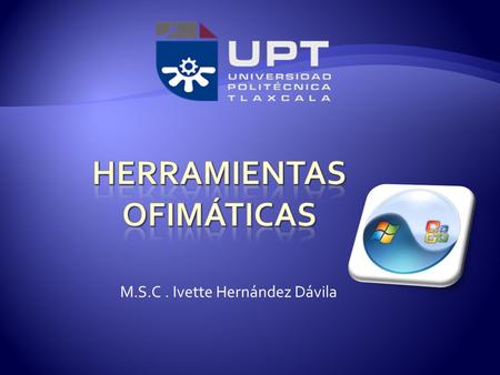 M.S.C. Ivette Hernández Dávila.  Las herramientas ofimáticas son aplicaciones o programas que suelen ser utilizados en tareas relacionadas a las oficinas,