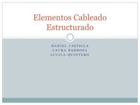 DANIEL CASTILLA LAURA BARBOSA LUCILA QUINTERO Elementos Cableado Estructurado.