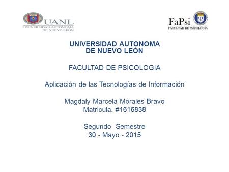 UNIVERSIDAD AUTONOMA DE NUEVO LEÓN FACULTAD DE PSICOLOGIA Aplicación de las Tecnologías de Información Magdaly Marcela Morales Bravo Matricula. #1616838.