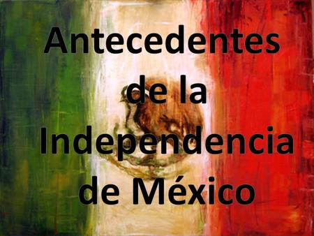 Antecedentes de la Independencia de México.