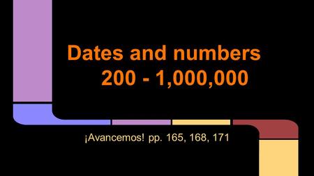 Dates and numbers 200 - 1,000,000 ¡Avancemos! pp. 165, 168, 171.