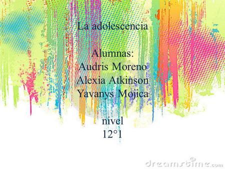 La adolescencia Alumnas: Audris Moreno Alexia Atkinson Yavanys Mojica nivel 12°1.