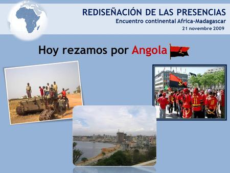 REDISEÑACIÓN DE LAS PRESENCIAS Encuentro continental Africa-Madagascar 21 novembre 2009 Hoy rezamos por Angola.