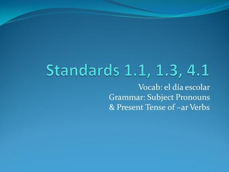 Vocab: el día escolar Grammar: Subject Pronouns & Present Tense of –ar Verbs.