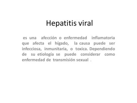 Hepatitis viral es una afección o enfermedad inflamatoria que afecta el hígado, la causa puede ser infecciosa, inmunitaria, o toxica. Dependiendo.