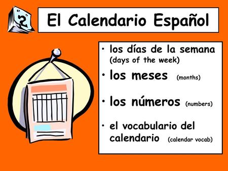 El Calendario Español los días de la semana (days of the week) los meses (months) los números (numbers) el vocabulario del calendario (calendar vocab)