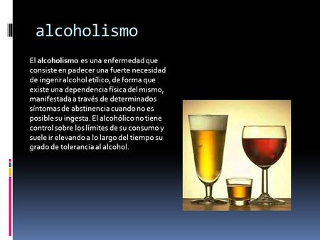 Alcoholismo El alcoholismo es una enfermedad que consiste en padecer una fuerte necesidad de ingerir alcohol etílico, de forma que existe una dependencia.