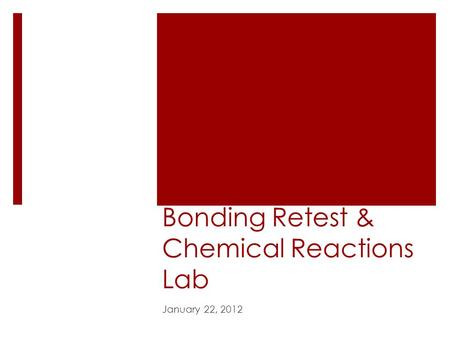 Bonding Retest & Chemical Reactions Lab January 22, 2012.