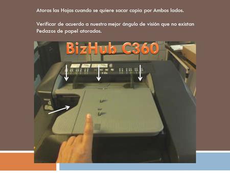 Atoras las Hojas cuando se quiere sacar copia por Ambos lados. Verificar de acuerdo a nuestro mejor ángulo de visión que no existan Pedazos de papel atorados.