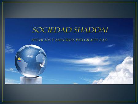 SOCIEDAD SHADDAI Servicios y Asesorías integrales S.A.S NIT: 900737180-6 Móvil 57+ 3153439880 ; 3163544795