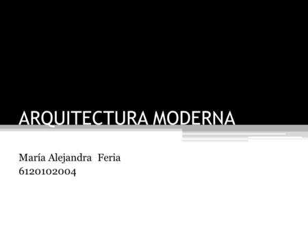 ARQUITECTURA MODERNA María Alejandra Feria 6120102004.