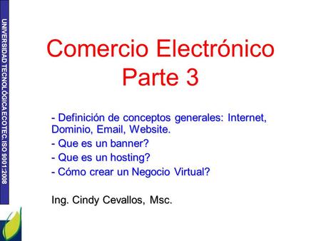 UNIVERSIDAD TECNOLÓGICA ECOTEC. ISO 9001:2008 Comercio Electrónico Parte 3 - Definición de conceptos generales: Internet, Dominio, Email, Website. - Que.