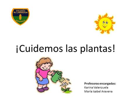 ¡Cuidemos las plantas! Profesoras encargadas: Karina Valenzuela