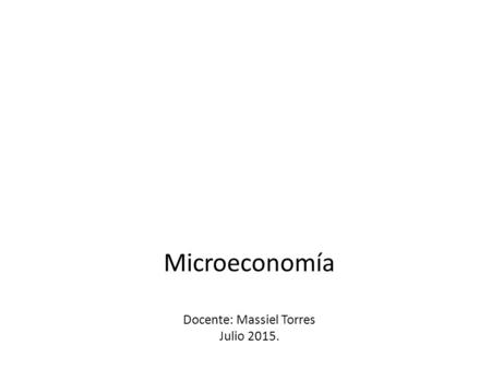 Microeconomía Docente: Massiel Torres Julio 2015.