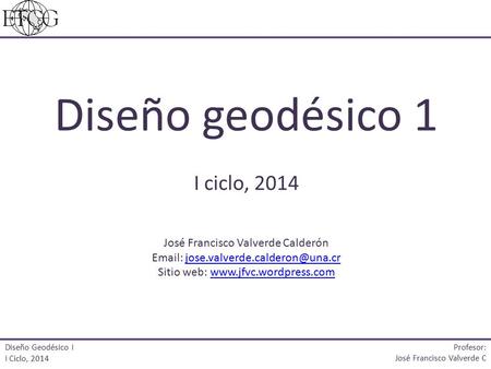 Diseño geodésico 1 I ciclo, 2014 José Francisco Valverde Calderón   Sitio web: