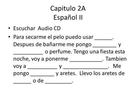 Capitulo 2A Español II Escuchar Audio CD Para secarme el pelo puedo usar ______. Despues de bañarme me pongo ________ y __________ o perfume. Tengo una.